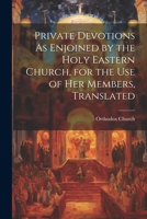 Private Devotions As Enjoined by the Holy Eastern Church, for the Use of Her Members, Translated 1021356808 Book Cover