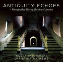 Antiquity Echoes: A Photographed Tour of Abandoned America 1634505433 Book Cover