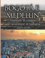 Bogotà e Medellín Manuale di viaggio per avventure in famiglia 2025-2026: Meraviglie adatte ai bambini, segreti locali e viaggi senza stress attraverso la vivace città della Colombia B0FT2MTYLB Book Cover