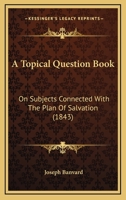 A Topical Question Book: On Subjects Connected With The Plan Of Salvation 1120945003 Book Cover