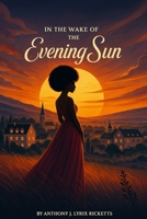 In The Wake of The Evening Sun (Evening Sun Trilogy) B0F54D266Q Book Cover