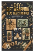 DIY GIFT WRAPPING IDEAS THAT STAND OUT: Creative Techniques Using Paper, Fabric, and Natural Elements B0H3YVBPKQ Book Cover