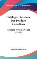 Catalogue Raisonne Des Produits Canadiens: Exposes A Paris En 1855 (1855) 2329751052 Book Cover