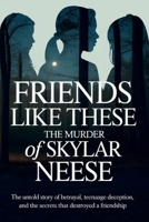 Friends Like These: The Murder of Skylar Neese: The Untold Story of Betrayal, Teenage Deception, and the Secrets That Destroyed a Friendship B0GR5KCTGN Book Cover