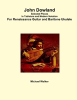 John Dowland Selected Pieces In Tablature and Modern Notation For Renaissance Guitar and Baritone Ukulele 1365916863 Book Cover