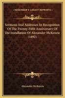 Sermons And Addresses In Recognition Of The Twenty-Fifth Anniversary Of The Installation Of Alexander McKenzie (1892) 1165750600 Book Cover