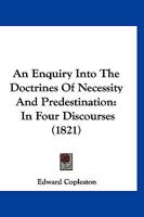An Enquiry Into the Doctrines of Necessity and Predestination: In Four Discourses 1166459551 Book Cover