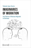 Imaginaries of Migration: Life Stories of Mexican Migrants in Germany 3837658414 Book Cover