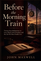 Before the Morning Train: Twenty-Four Meditations on Love, Work, Grief, Freedom, and the Life We Must Finally Live B0GYQ4B1V4 Book Cover