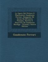 Le Opere Del Pittore E Plasticatore Gaudenzio Ferrari, Disegnate Ed Incise Da Silvestro Pianazzi, Dirette E Descritte Da Gaudenzio Bordiga 1293476102 Book Cover