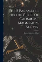 The B Parameter in the Creep of Cadmium - Magnesium Alloys. 1013681673 Book Cover