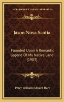 Jason Nova Scotia: Founded Upon A Romantic Legend Of My Native Land 1166596516 Book Cover