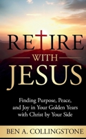 Retire With Jesus: Finding Purpose, Peace, and Joy In Your Golden Years with Christ by Your Side B0FKRWHWKB Book Cover