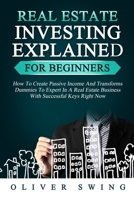 Real Estate Investing Explained for Beginners: How To Create Passive Income And Transforms Dummies To Expert In A Real Estate Business With Successful Keys Right Now 1914115066 Book Cover