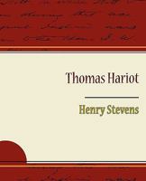 Thomas Hariot, the Mathematician, the Philosopher and the Scholar: Developed Chiefly From Dormant Materials, With Notices of His Associates, Including ... Materials of the History of 'ould Virginia.' 1500484628 Book Cover
