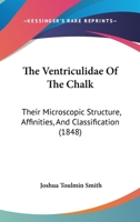 The Ventriculidae Of The Chalk: Their Microscopic Structure, Affinities And Classification 1165141612 Book Cover