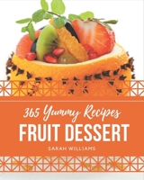 365 Yummy Fruit Dessert Recipes: Start a New Cooking Chapter with Yummy Fruit Dessert Cookbook! B08PJWKSFH Book Cover