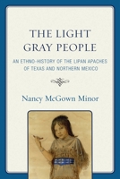 The Light Gray People: An Ethno-History of the Lipan Apaches of Texas and Northern Mexico 0761848541 Book Cover