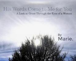 His Words Come to Me for You: A Look at Grace Through the Eyes of a Woman 1480959952 Book Cover