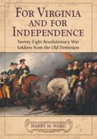 For Virginia and for Independence: Twenty-Eight Revolutionary War Soldiers from the Old Dominion 0786461306 Book Cover