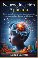 Neuroeducación Aplicada: Cómo aprender mejor, enseñar con propósito y potenciar el cerebro en la vida diaria (Neurociencia Aplicada a Crecimiento Profesional) (Spanish Edition) B0GTWNLPH5 Book Cover