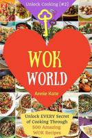 Welcome to Wok World: Unlock Every Secret of Cooking Through 500 Amazing Wok Recipes (Wok Cookbook, Stir Fry Recipes, Noodle Recipes, Easy Chinese Recipes, ...) (Unlock Cooking, Cookbook [#2]) 1540575225 Book Cover