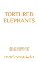 Tortured Elephants: A Short Collection of Political Poetry B0CDNM8J8C Book Cover