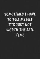 Sometimes I Have To Tell Myself It’s Just Not Worth The Jail Time: Funny Notebook For Coworkers for the Office - Blank Lined Journal Mens Gag Gifts For Women 1675179476 Book Cover