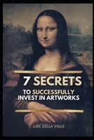 The 7 Secrets to successfully invest in Artworks: Anyone can make money in the art market. B0BL2JWK26 Book Cover
