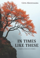 IN TIMES LIKE THESE: Compilation of stories B0FRZ3PTXQ Book Cover