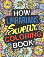How Librarians Swear: A Sweary Adult Coloring Book For Swearing Like A Librarian | Curse Word Holiday Gift & Birthday Present For Library Staff: 100 ... | Great Gift For Librarians And Library Staff 1709370114 Book Cover