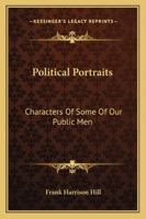 Political Portraits: Characters of Some of Our Public Men [By F.H. Hill]. Revised, With Additional Sketches 1163281719 Book Cover