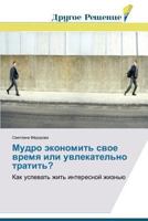 Mudro ekonomit' svoe vremya ili uvlekatel'no tratit'?: Kak uspevat' zhit' interesnoy zhizn'yu 3639750373 Book Cover