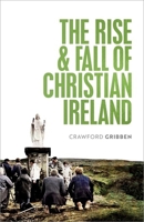 The Rise and Fall of Christian Ireland 0198868189 Book Cover