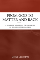 From God to Matter and Back: A Reformed Analysis of the Principles of G.W. Leibniz’s Philosophy B08KBH621R Book Cover