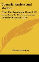Councils, Ancient And Modern: From The Apostolical Council Of Jerusalem, To The Cecumenical Council Of Nicaea 1166428834 Book Cover