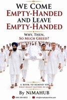 WE COME EMPTY HANDED AND LEAVE EMPTY HANDED: WHY THEN, SO MUCH GREED B0HG51GN7M Book Cover