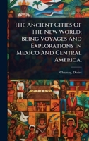 The Ancient Cities Of The New World; Being Voyages And Explorations In Mexico And Central America; 1024450929 Book Cover