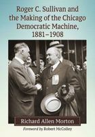 Roger C. Sullivan and the Making of the Chicago Democratic Machine, 1881-1908 1476663777 Book Cover