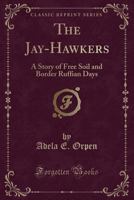 The Jay-Hawkers: A Story Of Free Soil And Border Ruffian Days 054839900X Book Cover