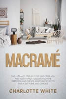 Macrame: The Ultimate Step-by-Step Guide for you and Your Family. Follow Macrame Patterns and Create Amazing Projects for your Home and Garden. 1802710817 Book Cover