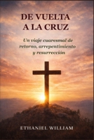 DE VUELTA A LA CRUZ: Un viaje cuaresmal de retorno, arrepentimiento y resurrección (Spanish Edition) B0GPCLGZ1X Book Cover