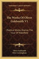 The Works Of Oliver Goldsmith V1: Poetical Works, Dramar, The Vicar Of Wakefield 1358572917 Book Cover