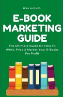 E-Book Marketing Guide: The Ultimate Guide On How To Write, Price & Market Your E-Books For Profit B09FS5C5F6 Book Cover