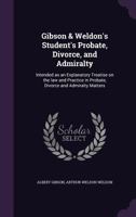 Gibson & Weldon's Student's Probate, Divorce, and Admiralty: Intended as an Explanatory Treatise on the law and Practice in Probate, Divorce and Admiralty Matters 1022194755 Book Cover