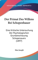 Der Primat Des Willens Bei Schopenhauer: Eine Kritische Untersuchung Der Psychologischen Grundanschauung Schopenauers ... 1017667152 Book Cover