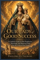 Our Lady of Good Success: A Catholic Guide to Her Prophecies, Warnings, and Maternal Help for the Crisis of Our Times B0GZPRXWX1 Book Cover