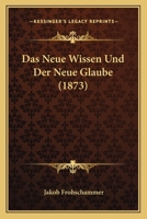 Das Neue Wissen Und Der Neue Glaube (1873) 1166744353 Book Cover