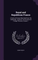 Royal and Republican France: A Series of Essays reprinted from the 'Edinburgh', 'Quarterly' and 'British and Foreign' Reviews, in Two Volumes - Vol. 1 1144335159 Book Cover