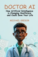 DOCTOR AI: How Artificial Intelligence is Changing Healthcare and Could Save Your Life B0FQ5FDL2N Book Cover